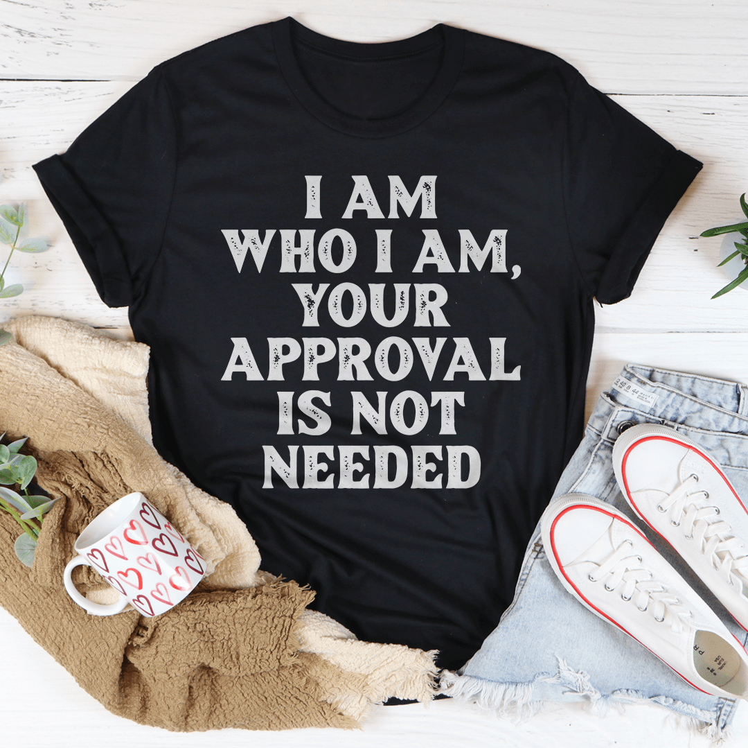 I Am Who I Am Your Approval Is Not Needed Tee - GilloServ