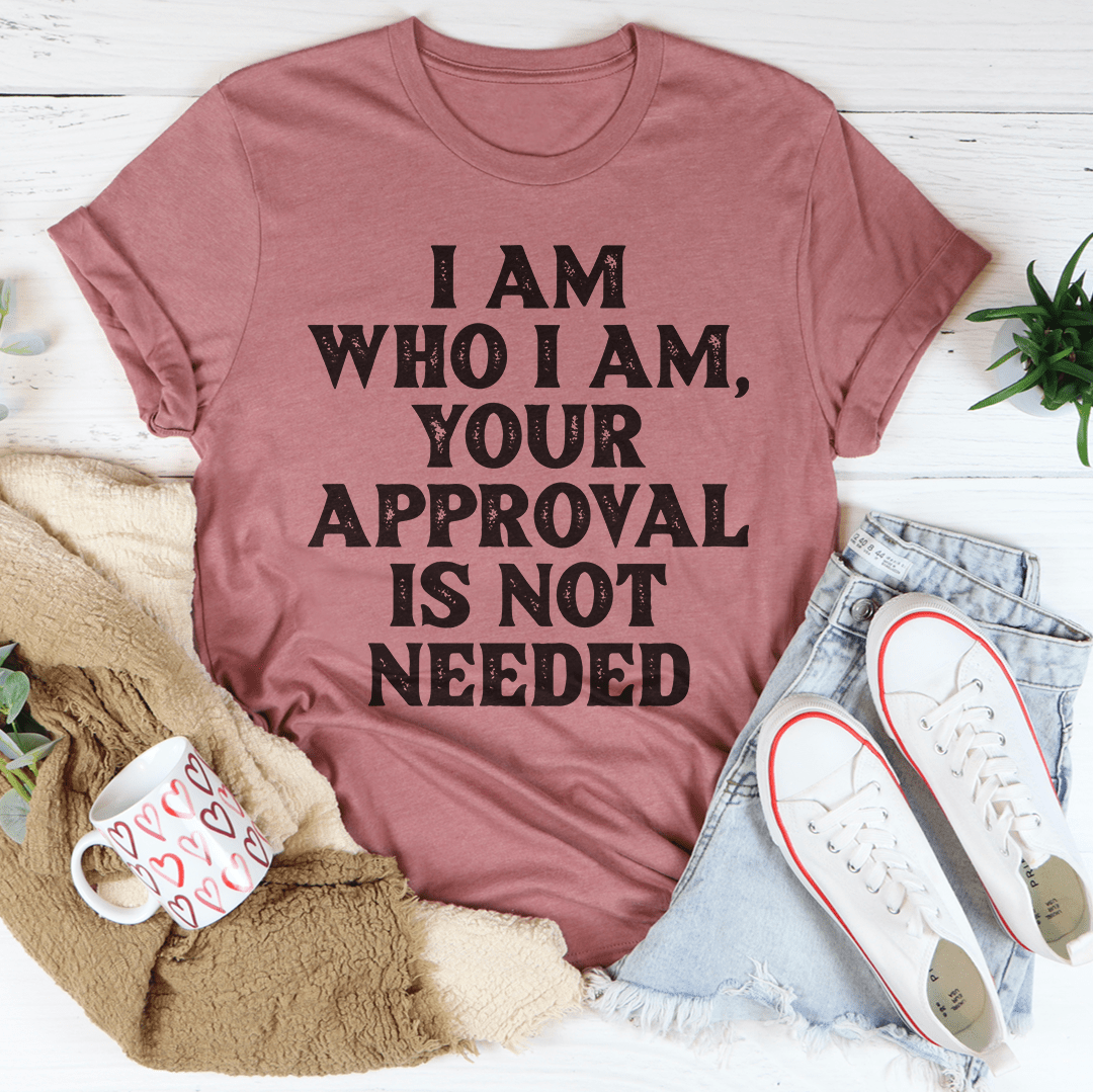 I Am Who I Am Your Approval Is Not Needed Tee - GilloServ
